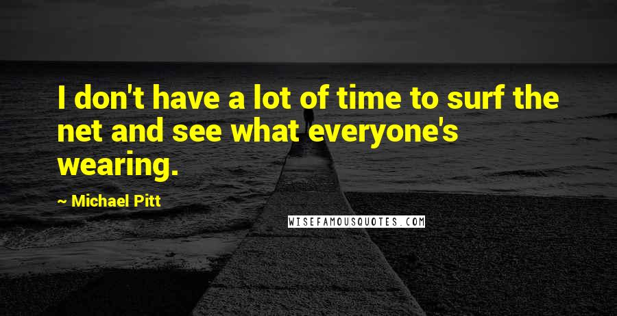 Michael Pitt quotes: I don't have a lot of time to surf the net and see what everyone's wearing.