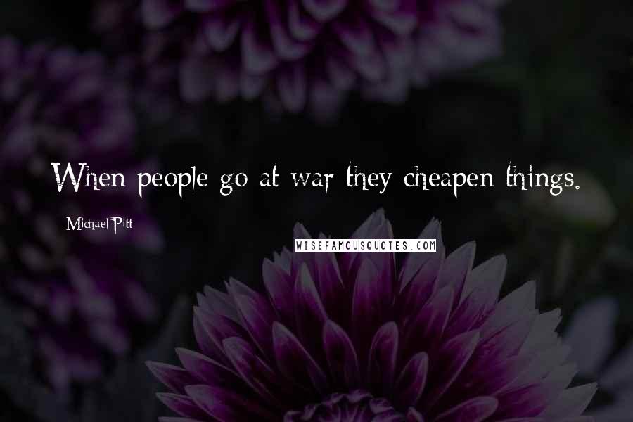 Michael Pitt quotes: When people go at war they cheapen things.