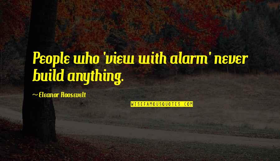 Michael Polanyi Quotes By Eleanor Roosevelt: People who 'view with alarm' never build anything.