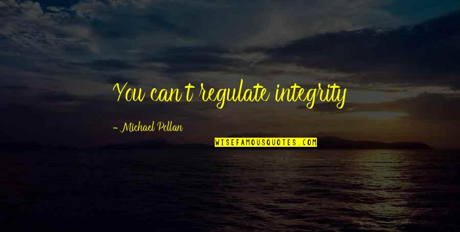 Michael Pollan Quotes By Michael Pollan: You can't regulate integrity Michael Pollan Quotes By Michael Pollan: You can't regulate integrity