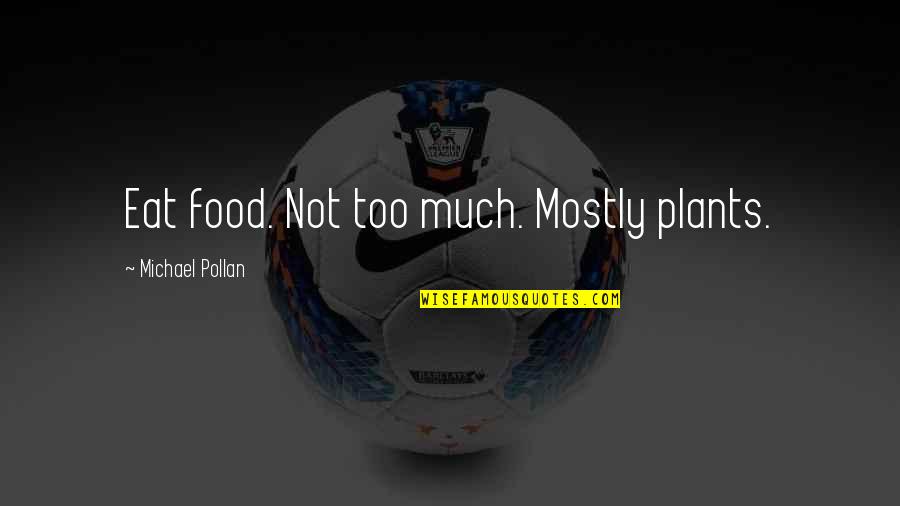 Michael Pollan Quotes By Michael Pollan: Eat food. Not too much. Mostly plants. Michael Pollan Quotes By Michael Pollan: Eat food. Not too much. Mostly plants.