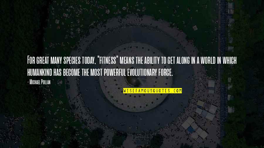 Michael Pollan Quotes By Michael Pollan: For great many species today, "fitness" means the Michael Pollan Quotes By Michael Pollan: For great many species today, "fitness" means the
