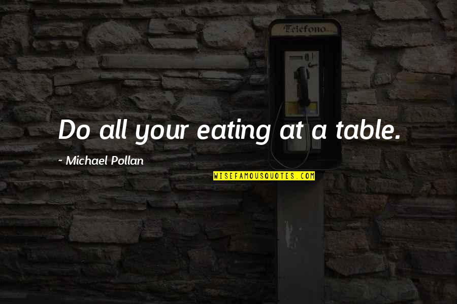 Michael Pollan Quotes By Michael Pollan: Do all your eating at a table. Michael Pollan Quotes By Michael Pollan: Do all your eating at a table.