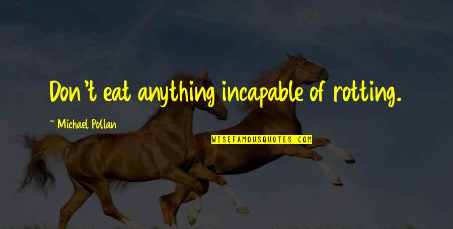 Michael Pollan Quotes By Michael Pollan: Don't eat anything incapable of rotting. Michael Pollan Quotes By Michael Pollan: Don't eat anything incapable of rotting.