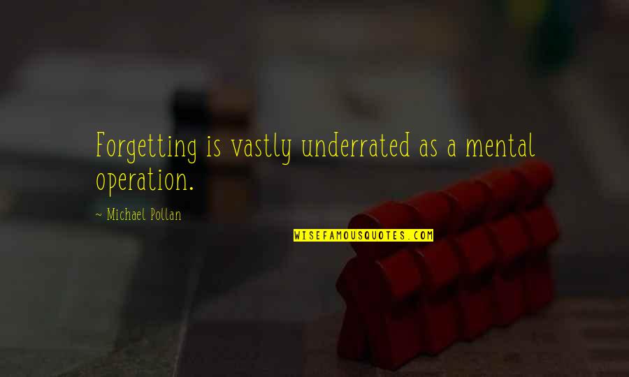 Michael Pollan Quotes By Michael Pollan: Forgetting is vastly underrated as a mental operation. Michael Pollan Quotes By Michael Pollan: Forgetting is vastly underrated as a mental operation.