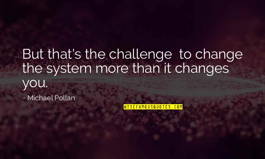 Michael Pollan Quotes By Michael Pollan: But that's the challenge to change the system