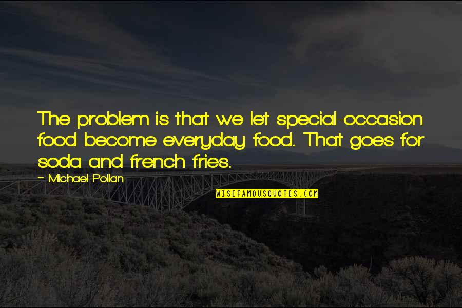 Michael Pollan Quotes By Michael Pollan: The problem is that we let special-occasion food Michael Pollan Quotes By Michael Pollan: The problem is that we let special-occasion food