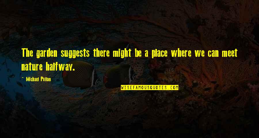 Michael Pollan Quotes By Michael Pollan: The garden suggests there might be a place