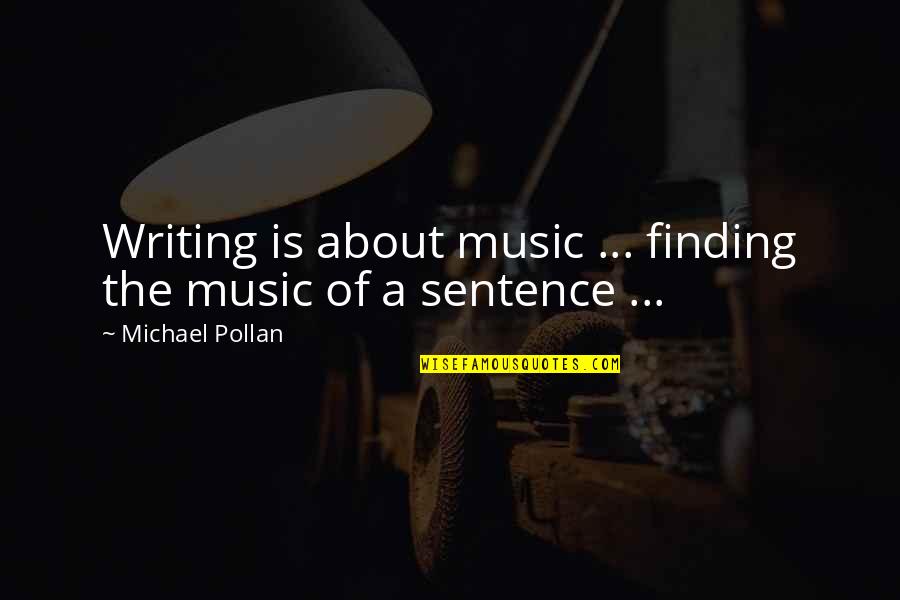 Michael Pollan Quotes By Michael Pollan: Writing is about music ... finding the music Michael Pollan Quotes By Michael Pollan: Writing is about music ... finding the music