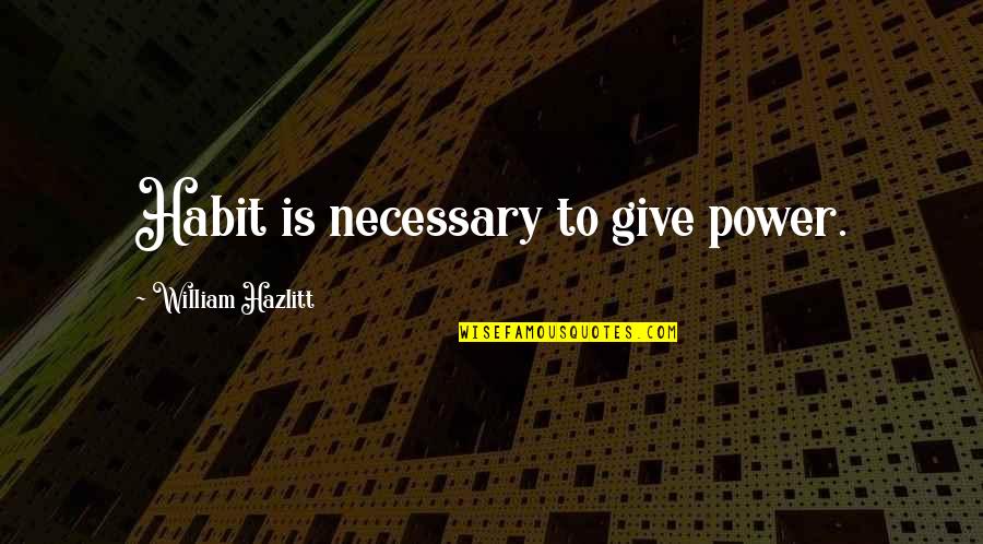 Michael Polley Quotes By William Hazlitt: Habit is necessary to give power.