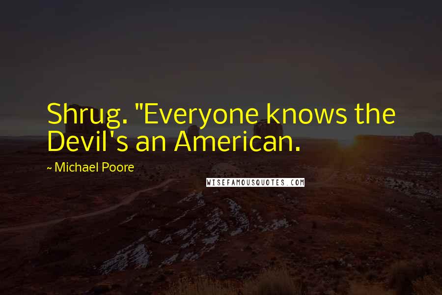 Michael Poore quotes: Shrug. "Everyone knows the Devil's an American.