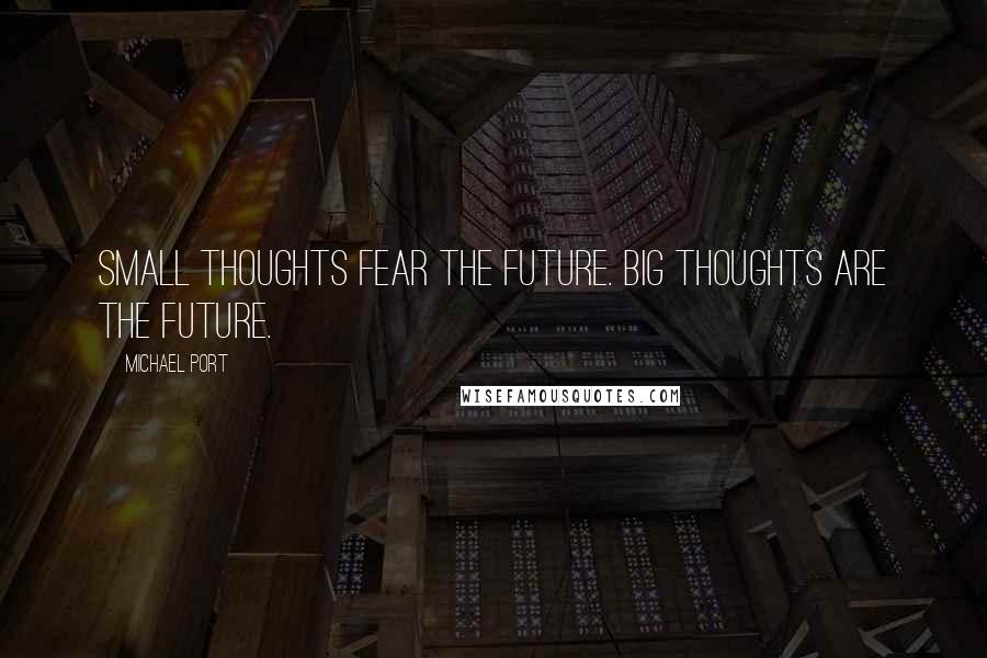 Michael Port quotes: Small thoughts fear the future. Big thoughts are the future.