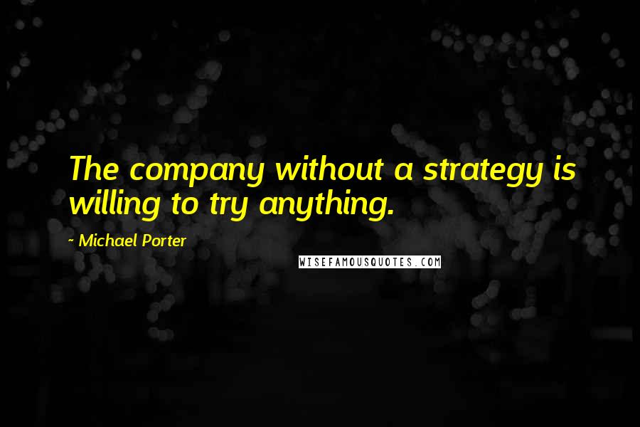 Michael Porter quotes: The company without a strategy is willing to try anything.