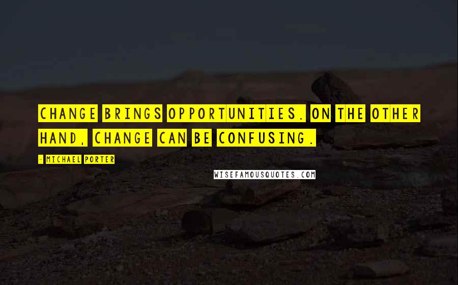 Michael Porter quotes: Change brings opportunities. On the other hand, change can be confusing.