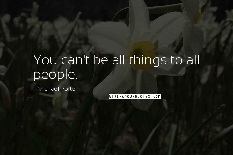 Michael Porter quotes: You can't be all things to all people.