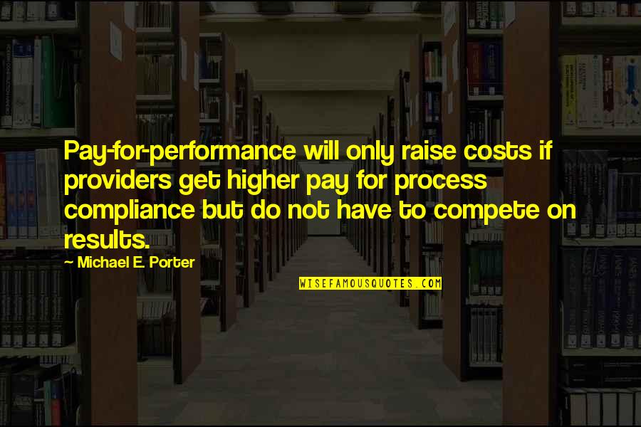 Michael Porter Quotes By Michael E. Porter: Pay-for-performance will only raise costs if providers get