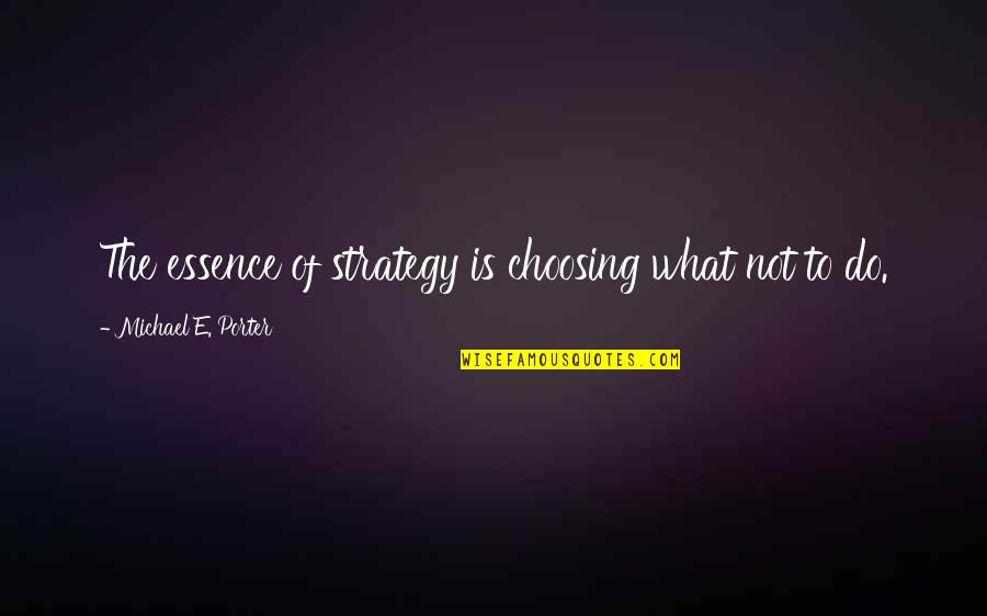 Michael Porter Quotes By Michael E. Porter: The essence of strategy is choosing what not