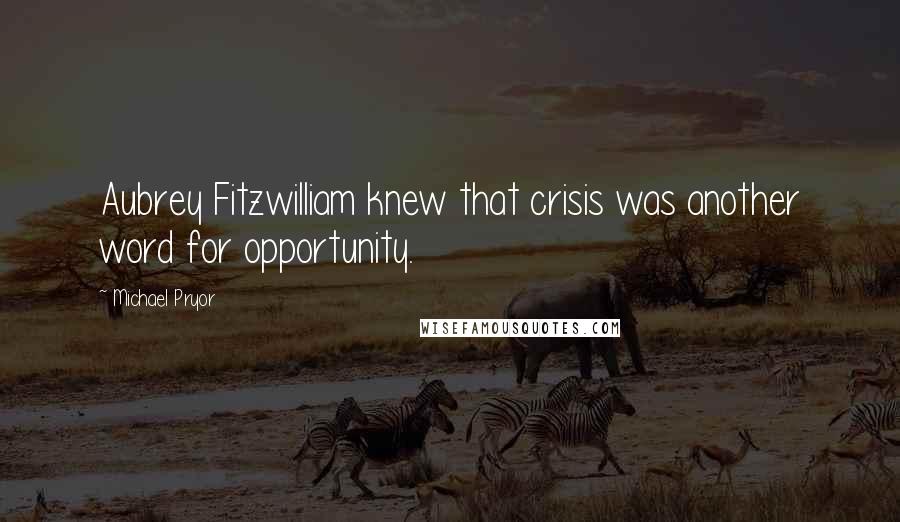 Michael Pryor quotes: Aubrey Fitzwilliam knew that crisis was another word for opportunity.