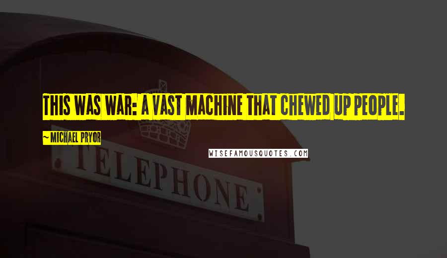 Michael Pryor quotes: This was war: a vast machine that chewed up people.