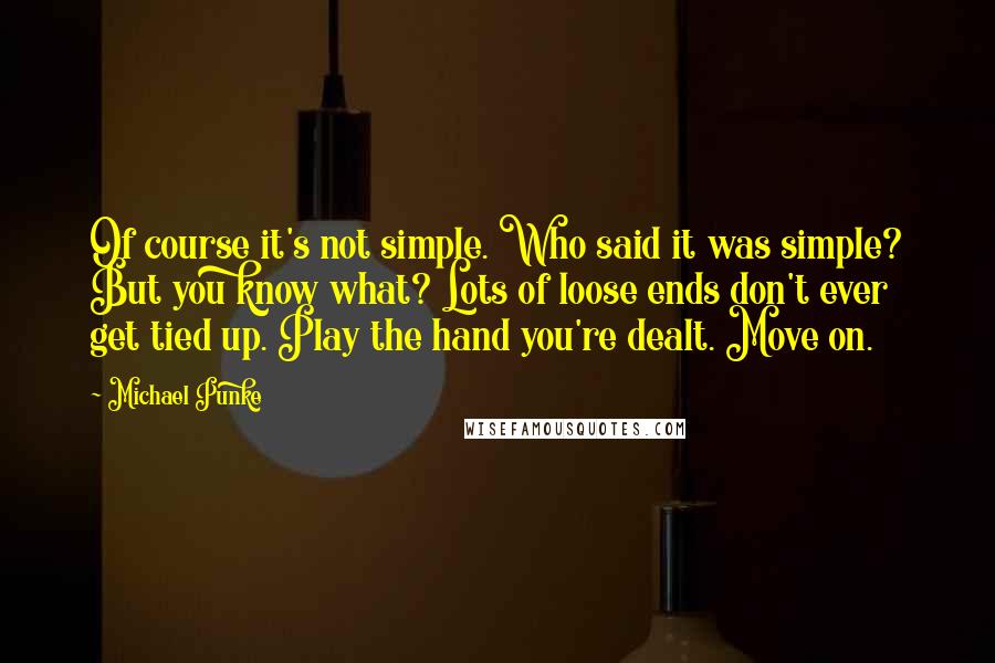 Michael Punke quotes: Of course it's not simple. Who said it was simple? But you know what? Lots of loose ends don't ever get tied up. Play the hand you're dealt. Move on.