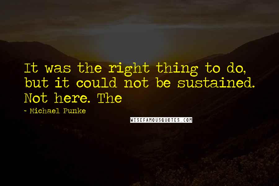 Michael Punke quotes: It was the right thing to do, but it could not be sustained. Not here. The