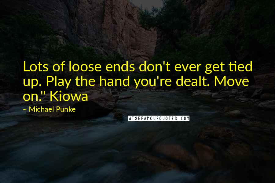 Michael Punke quotes: Lots of loose ends don't ever get tied up. Play the hand you're dealt. Move on." Kiowa