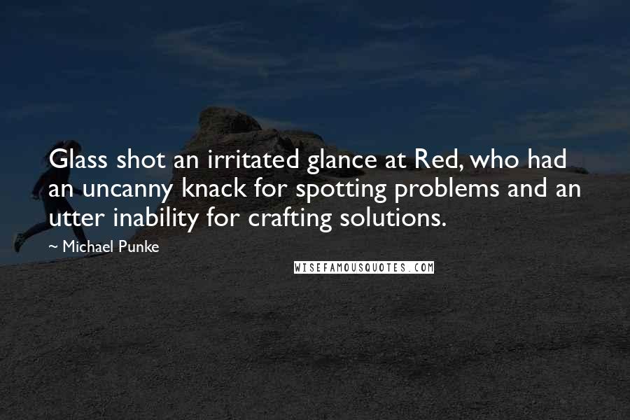 Michael Punke quotes: Glass shot an irritated glance at Red, who had an uncanny knack for spotting problems and an utter inability for crafting solutions.