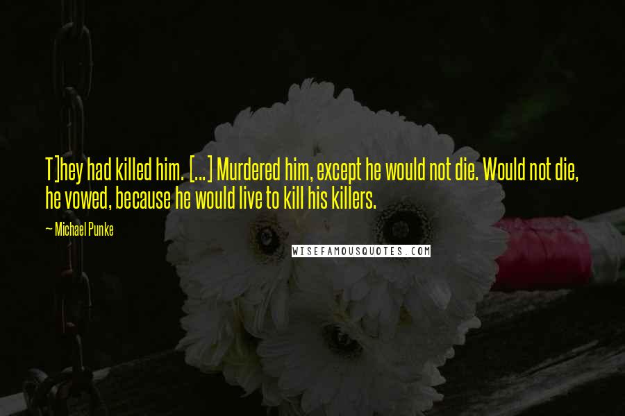 Michael Punke quotes: T]hey had killed him. [...] Murdered him, except he would not die. Would not die, he vowed, because he would live to kill his killers.