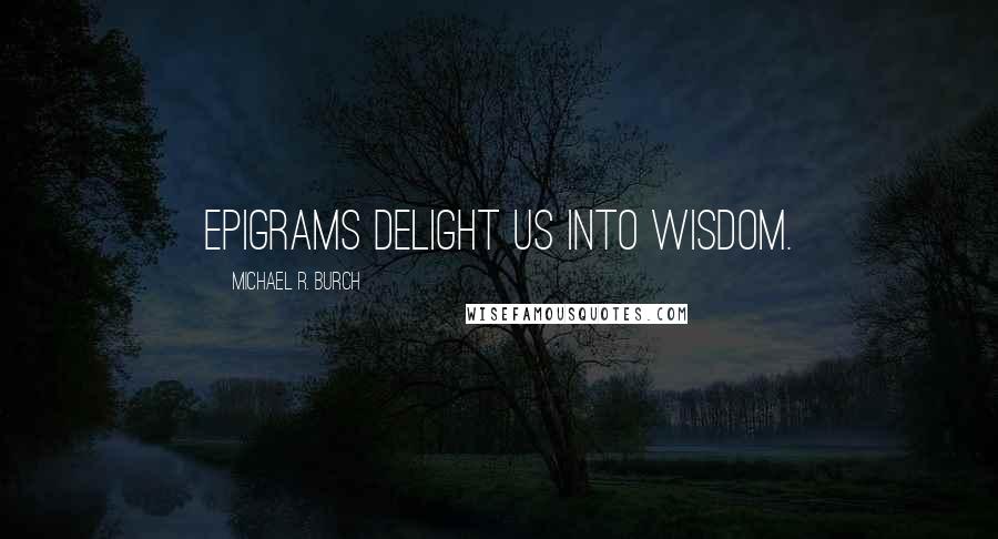 Michael R. Burch quotes: Epigrams delight us into wisdom.