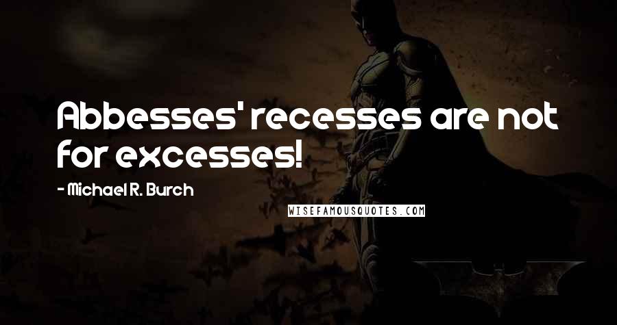 Michael R. Burch quotes: Abbesses' recesses are not for excesses!