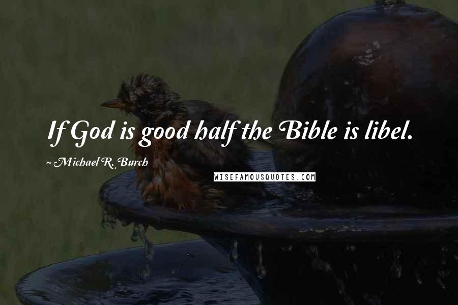 Michael R. Burch quotes: If God is good half the Bible is libel.