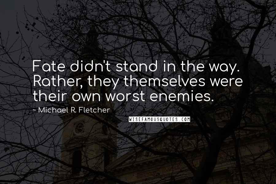 Michael R. Fletcher quotes: Fate didn't stand in the way. Rather, they themselves were their own worst enemies.