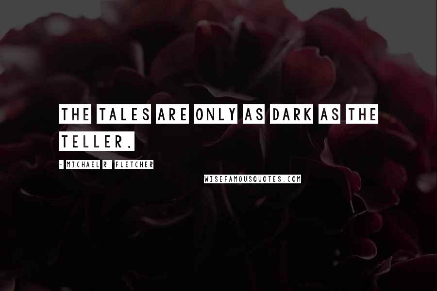 Michael R. Fletcher quotes: The tales are only as dark as the teller.