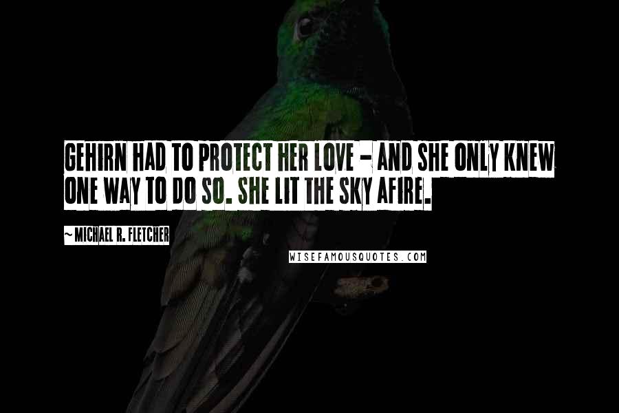 Michael R. Fletcher quotes: Gehirn had to protect her love - and she only knew one way to do so. She lit the sky afire.