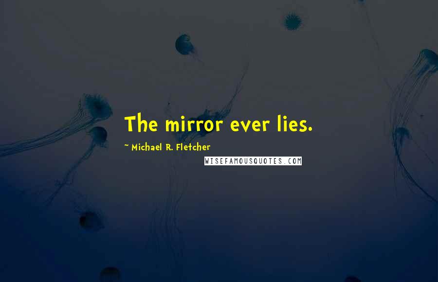 Michael R. Fletcher quotes: The mirror ever lies.