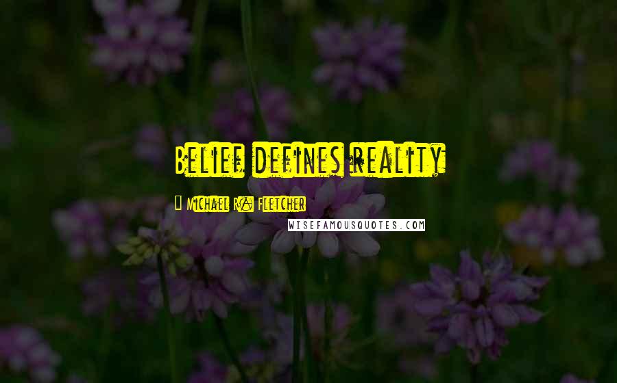 Michael R. Fletcher quotes: Belief defines reality