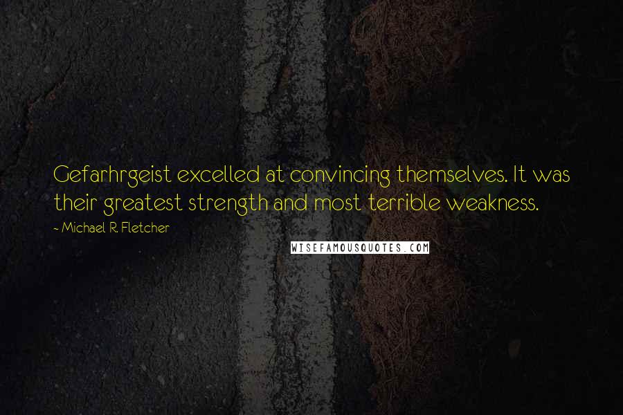 Michael R. Fletcher quotes: Gefarhrgeist excelled at convincing themselves. It was their greatest strength and most terrible weakness.