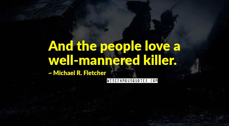 Michael R. Fletcher quotes: And the people love a well-mannered killer.