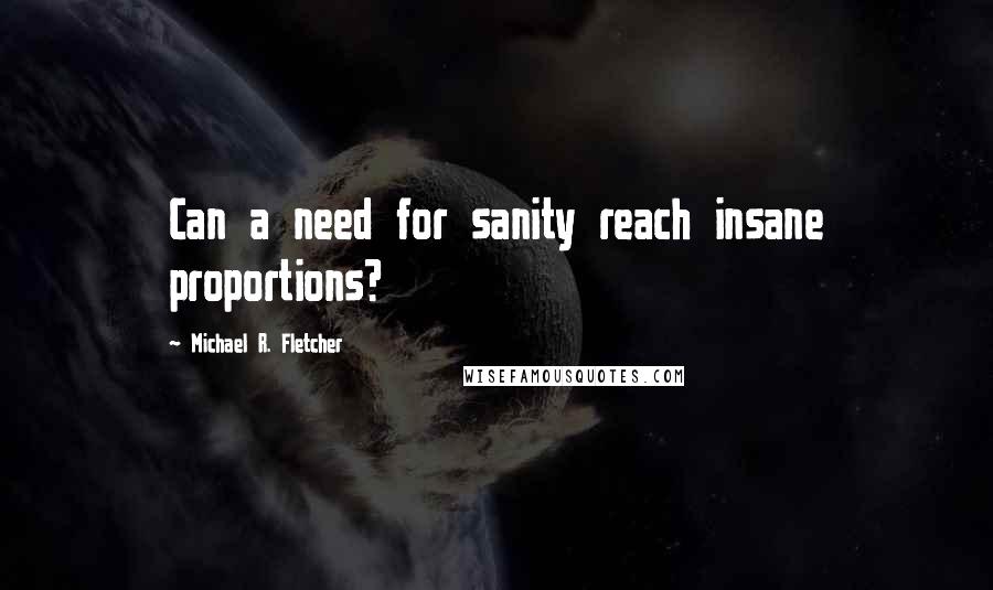 Michael R. Fletcher quotes: Can a need for sanity reach insane proportions?