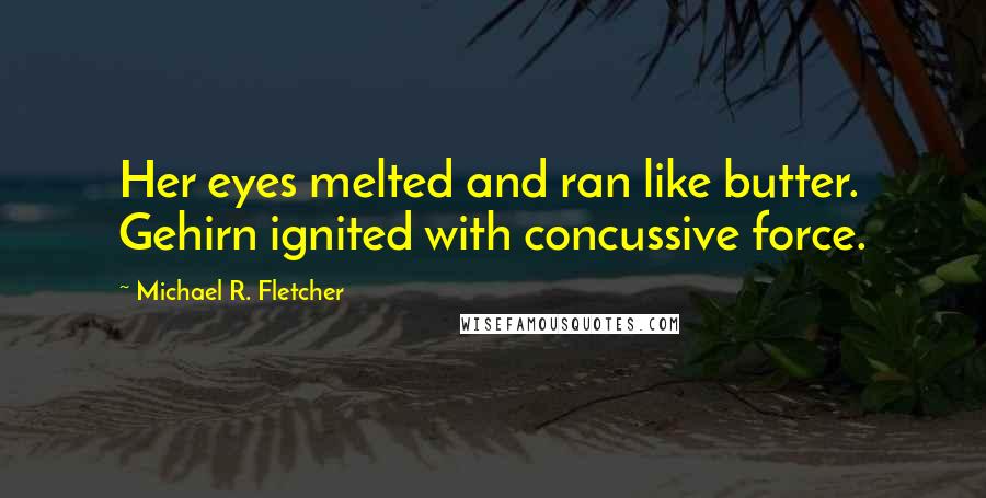 Michael R. Fletcher quotes: Her eyes melted and ran like butter. Gehirn ignited with concussive force.