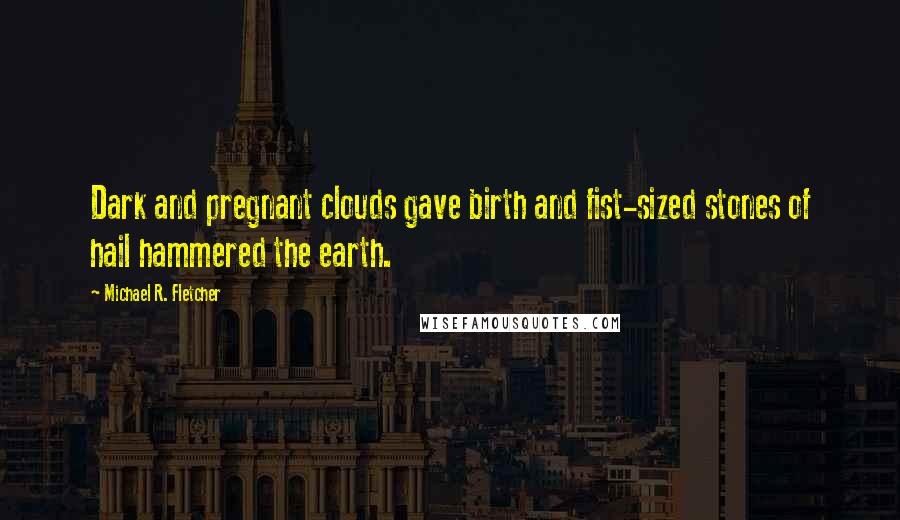 Michael R. Fletcher quotes: Dark and pregnant clouds gave birth and fist-sized stones of hail hammered the earth.
