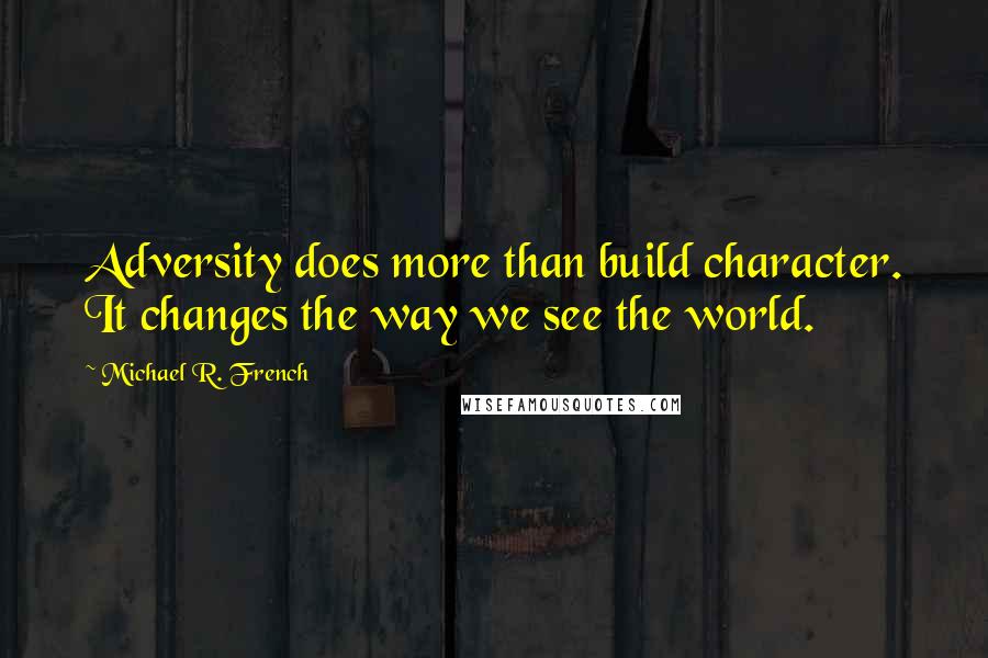 Michael R. French quotes: Adversity does more than build character. It changes the way we see the world.