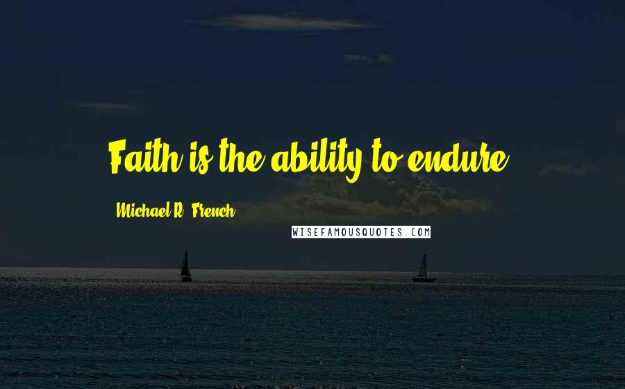 Michael R. French quotes: Faith is the ability to endure.