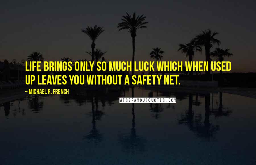 Michael R. French quotes: Life brings only so much luck which when used up leaves you without a safety net.