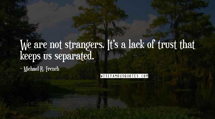 Michael R. French quotes: We are not strangers. It's a lack of trust that keeps us separated.