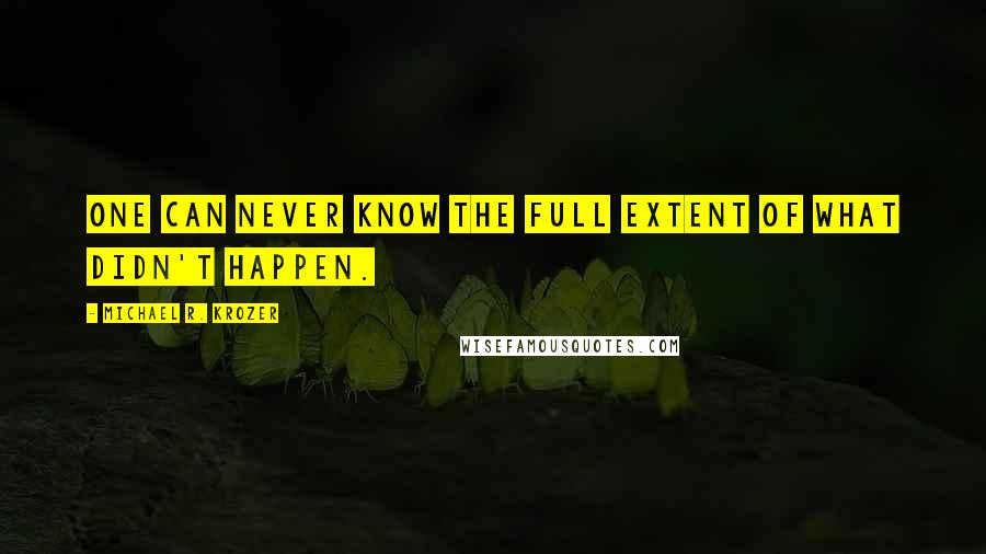 Michael R. Krozer quotes: One can never know the full extent of what didn't happen.