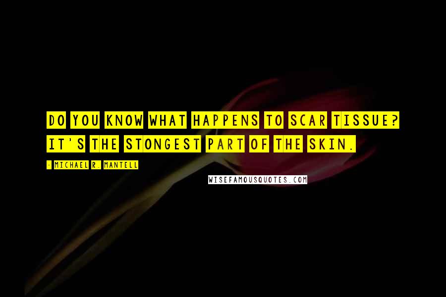 Michael R. Mantell quotes: Do you know what happens to scar tissue? it's the stongest part of the skin.