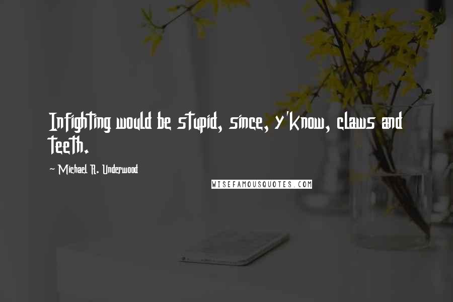 Michael R. Underwood quotes: Infighting would be stupid, since, y'know, claws and teeth.