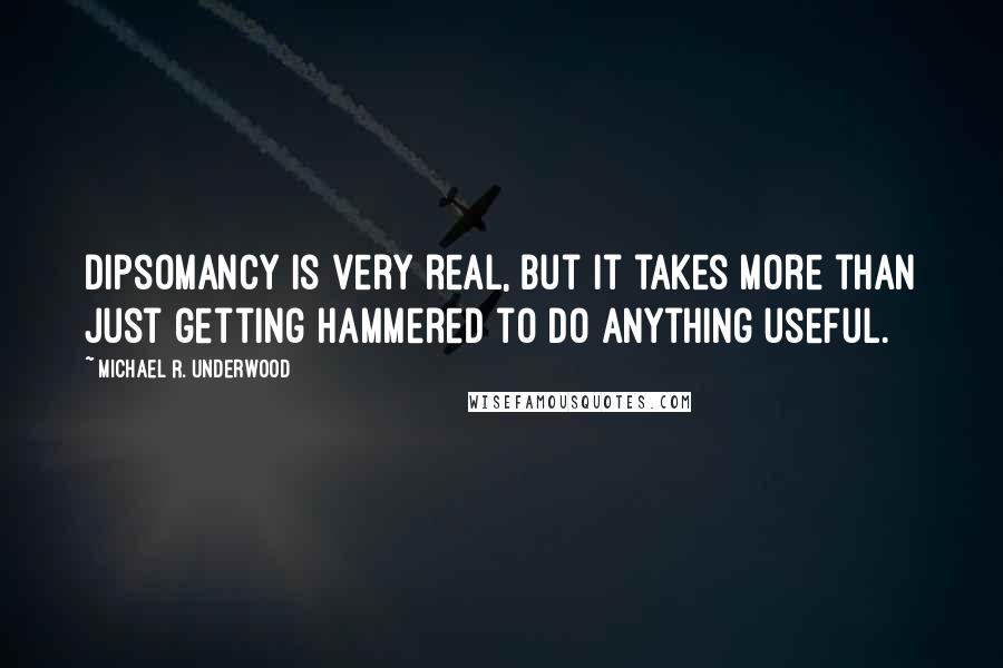 Michael R. Underwood quotes: Dipsomancy is very real, but it takes more than just getting hammered to do anything useful.