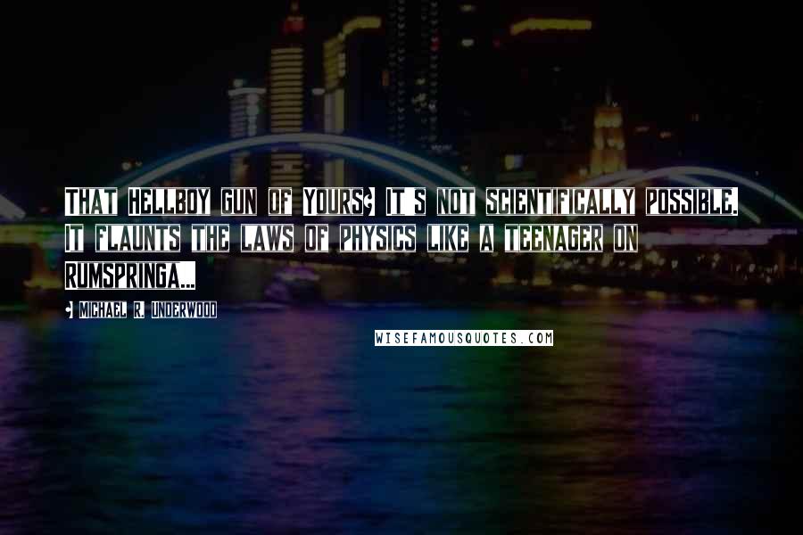 Michael R. Underwood quotes: That Hellboy gun of Yours? It's not scientifically possible. It flaunts the laws of physics like a teenager on Rumspringa...